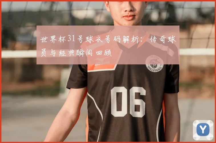 世界杯31号球衣号码解析：传奇球员与经典瞬间回顾