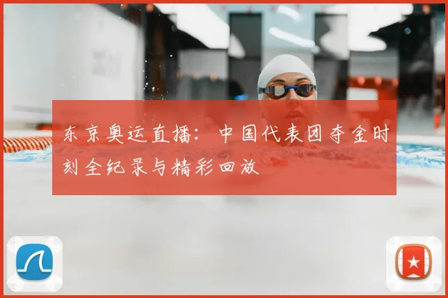 东京奥运直播：中国代表团夺金时刻全纪录与精彩回放