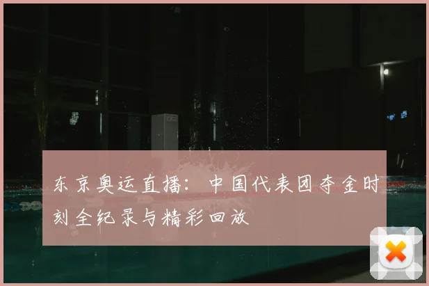 东京奥运直播：中国代表团夺金时刻全纪录与精彩回放