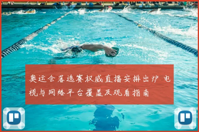 奥运会落选赛权威直播安排出炉 电视与网络平台覆盖及观看指南