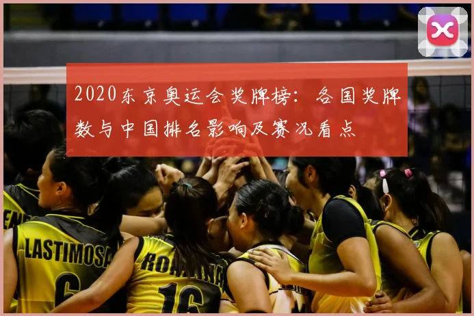 2020东京奥运会奖牌榜：各国奖牌数与中国排名影响及赛况看点