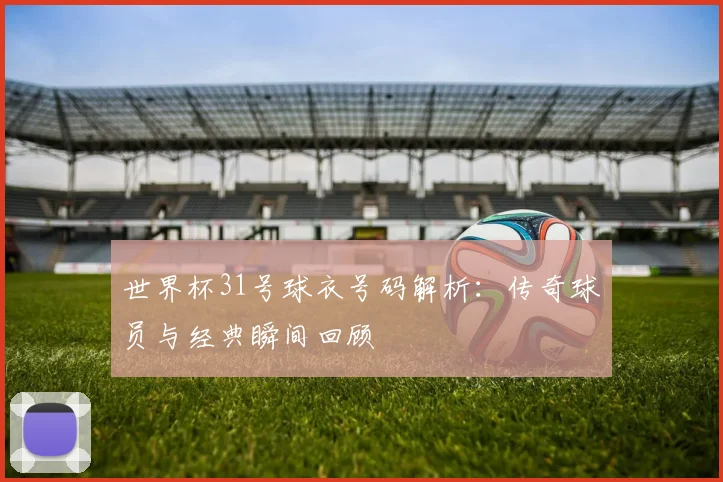 世界杯31号球衣号码解析：传奇球员与经典瞬间回顾