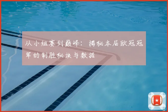 从小组赛到巅峰：揭秘本届欧冠冠军的制胜秘诀与数据
