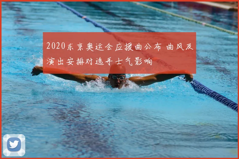 2020东京奥运会应援曲公布 曲风及演出安排对选手士气影响