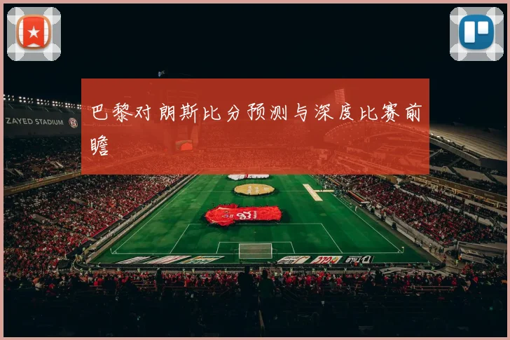 巴黎对朗斯比分预测与深度比赛前瞻