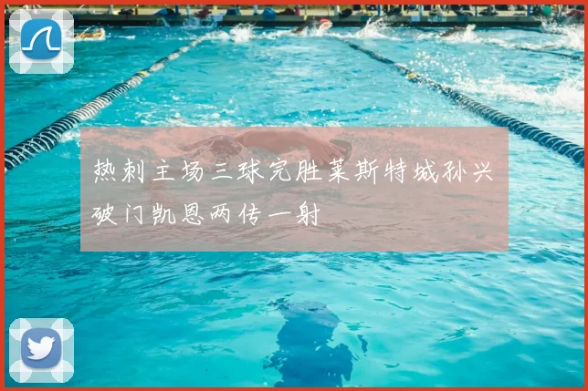 热刺主场三球完胜莱斯特城孙兴慜破门凯恩两传一射