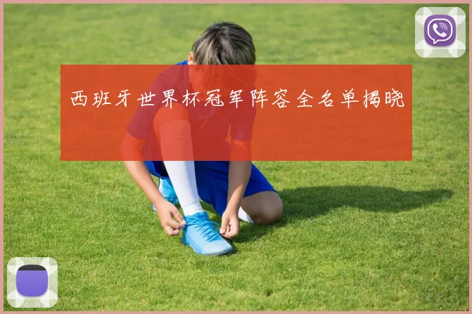 西班牙世界杯冠军阵容全名单揭晓