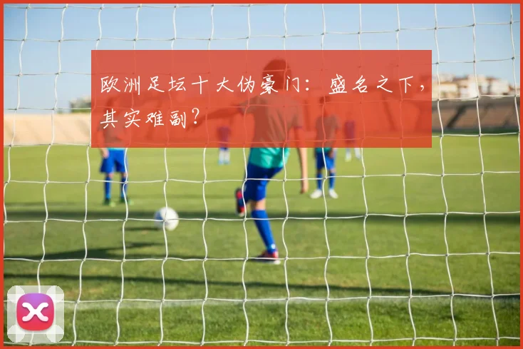 欧洲足坛十大伪豪门：盛名之下，其实难副？