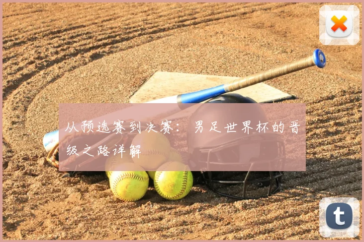 从预选赛到决赛：男足世界杯的晋级之路详解