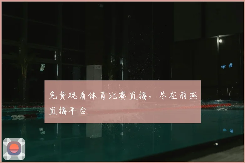 免费观看体育比赛直播，尽在雨燕直播平台