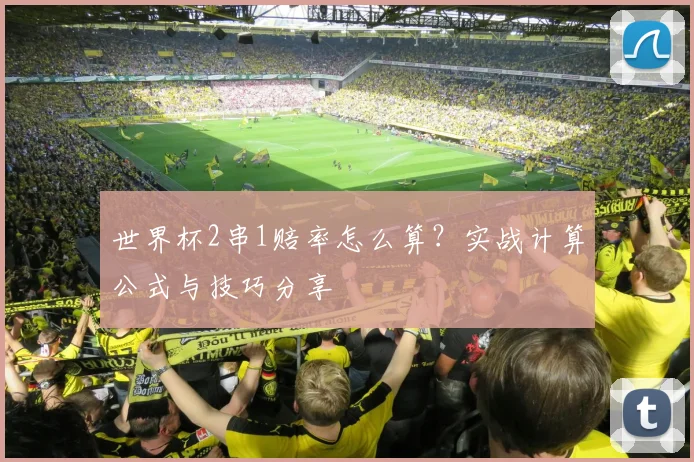 世界杯2串1赔率怎么算？实战计算公式与技巧分享