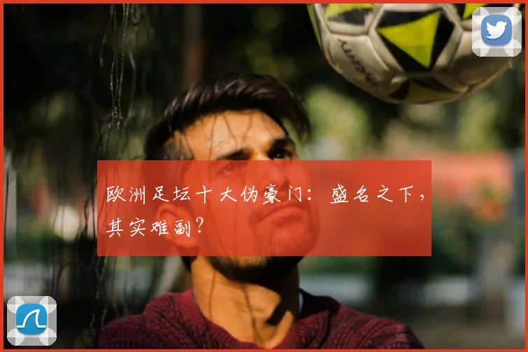 欧洲足坛十大伪豪门：盛名之下，其实难副？