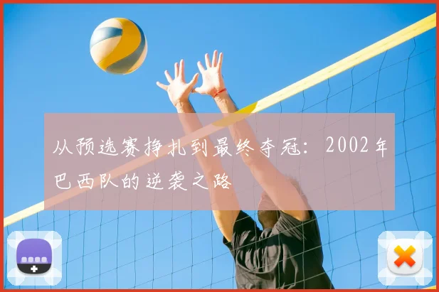 从预选赛挣扎到最终夺冠：2002年巴西队的逆袭之路
