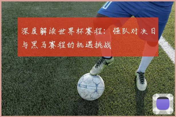 深度解读世界杯赛程：强队对决日与黑马赛程的机遇挑战
