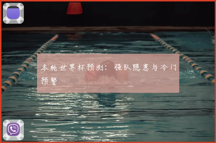 本轮世界杯预测：强队隐患与冷门预警