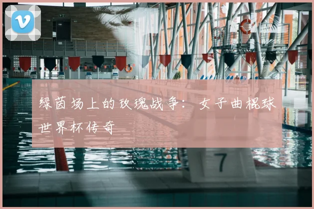 绿茵场上的玫瑰战争：女子曲棍球世界杯传奇
