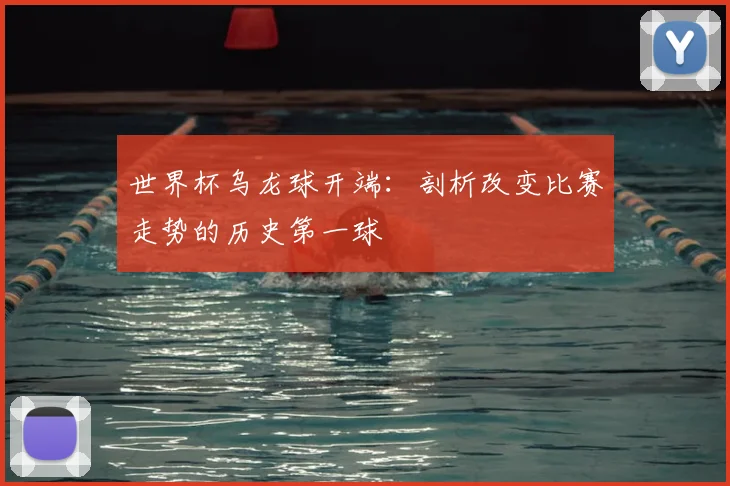 世界杯乌龙球开端:剖析改变比赛走势的历史第一球