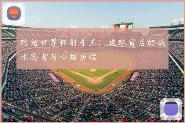 对话世界杯射手王：进球背后的战术思考与心路历程