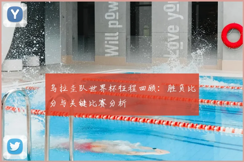 乌拉圭队世界杯征程回顾：胜负比分与关键比赛分析