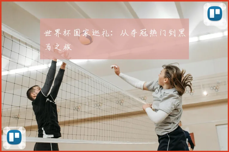世界杯国家巡礼：从夺冠热门到黑马之旅