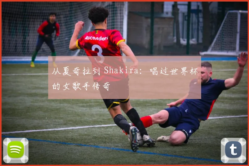 从夏奇拉到 Shakira：唱过世界杯的女歌手传奇