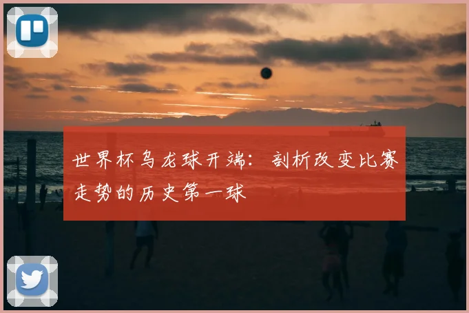 世界杯乌龙球开端:剖析改变比赛走势的历史第一球