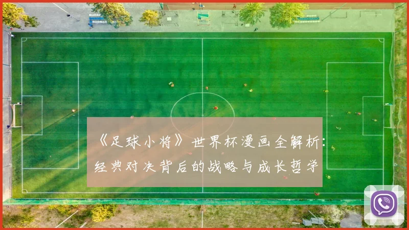 《足球小将》世界杯漫画全解析：经典对决背后的战略与成长哲学
